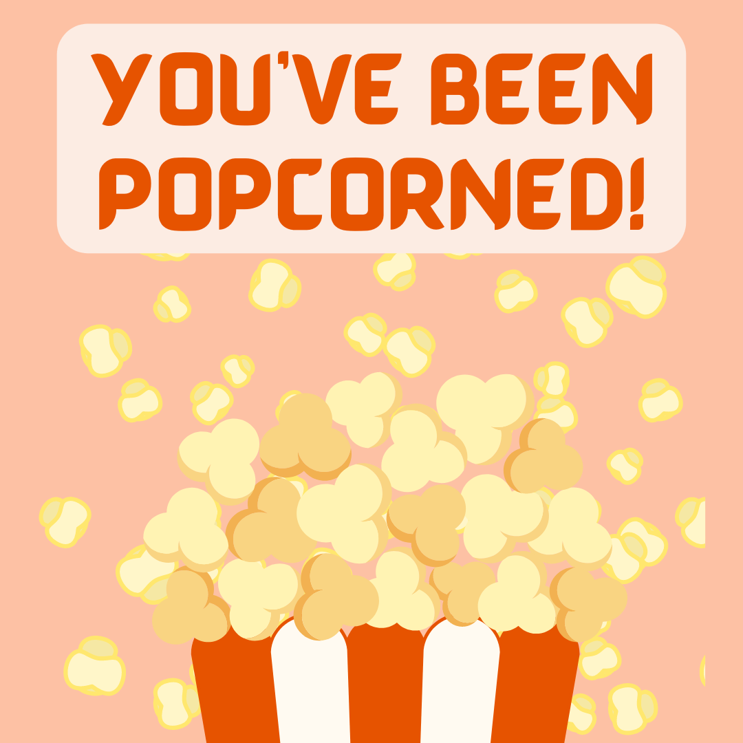 You've been popcorned! Graphic of a popcorn container with popcorn popping all over the place