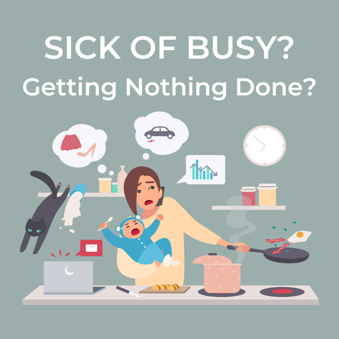 Woman juggling all of the things she has to do with exasperated look on her face. Text "Sick of busy?" "Getting Nothing Done?"